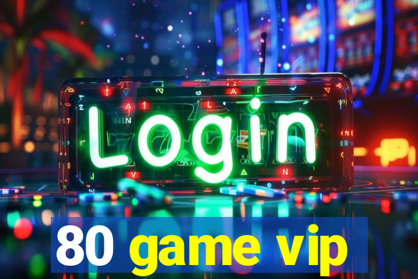 80 game vip